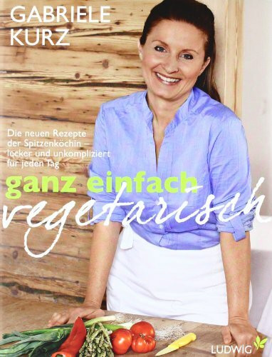 Ganz einfach vegetarisch: Die neuen Rezepte der Spitzenköchin - Lecker und unkompliziert für jeden Tag