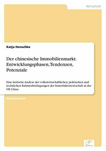 Der chinesische Immobilienmarkt. Entwicklungsphasen, Tendenzen, Potenziale: Eine kritische Analyse der volkswirtschaftlichen, politischen und ... der Immobilienwirtschaft in der VR China