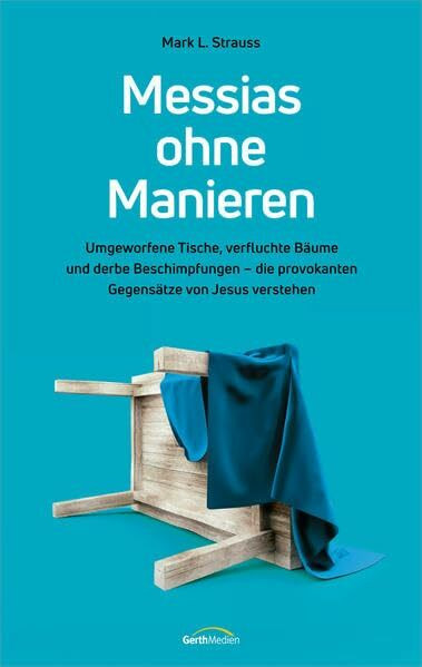 Messias ohne Manieren: Umgeworfene Tische, verfluchte Bäume und derbe Beschimpfungen - die provokanten Gegensätze von Jesus verstehen