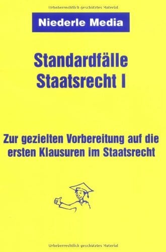 Standardfälle Staatsrecht I - Staatsorganisationsrecht. Zur gezielten Vorbereitung auf die ersten Klausuren im Staatsrecht