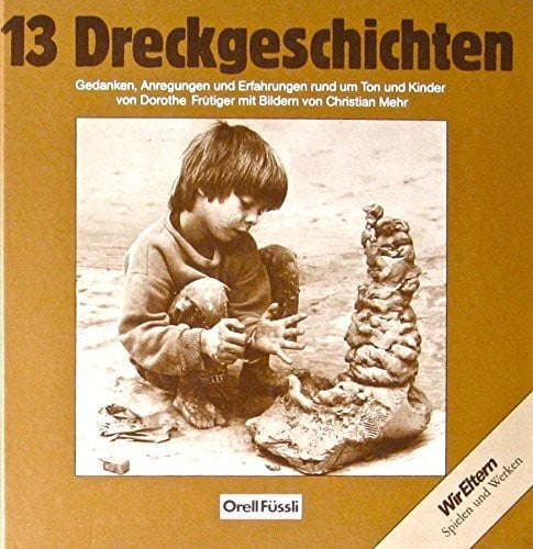 13 Dreckgeschichten: Gedanken, Anregungen und Erfahrungen rund um Ton und Kinder