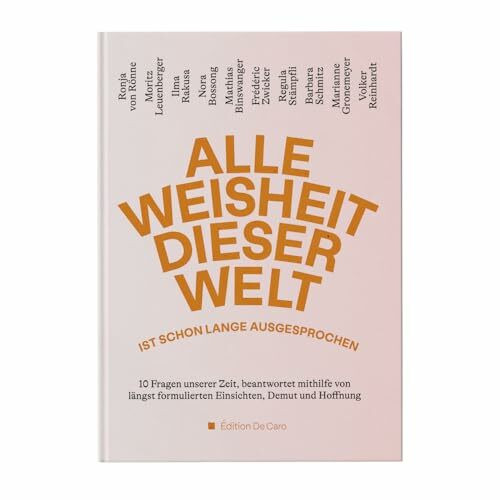 Alle Weisheit dieser Welt ist schon lange ausgesprochen: 10 Fragen unserer Zeit, beantwortet mithilfe von längst formulierten Einsichten, Demut und Hoffnung