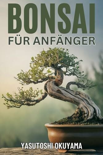 BONSAI BUCH FÜR ANFÄNGER: Ein praktischer Leitfaden zum Erlernen der Meisterkunst des Züchtens, Pflegens und Formens von Bonsai-Bäumen. Erschaffen Sie Ihren eigenen miniaturisierten Indoor-Garten