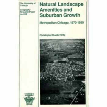 Natural Landscape Amenities and Suburban Growth: Metropolitan Chicago, 1970-1980: Metropolitan Chicago, 1970-80 (University of Chicago Geography Research Papers, Band 230)