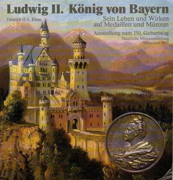 Ludwig II. König und Bayern: Sein Leben und Wirken auf Medaillen und Münzen