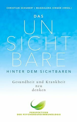 Das Unsichtbare hinter dem Sichtbaren: Gesundheit und Krankheit neu denken. Perspektiven der Psychoneuroimmunologie
