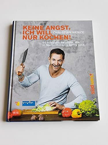 Keine Angst, ich will nur kochen!: 60 einfache Rezepte, die in Nullkommanix fertig sind
