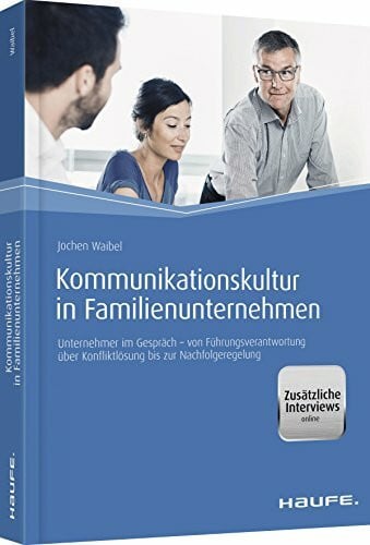 Kommunikationskultur in Familienunternehmen: Unternehmer im Gespräch - von Führungsverantwortung über Konfliktlösung bis zur Nachfolgeregelung (Haufe Fachbuch)