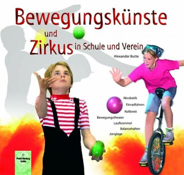 Bewegungskünste und Zirkus in Schule und Verein: Akrobatik - Jonglage - Balancehalten mit Leiter, Lauftrommel, Rollbrett, Kugel und Einrad - Bewegungstheater