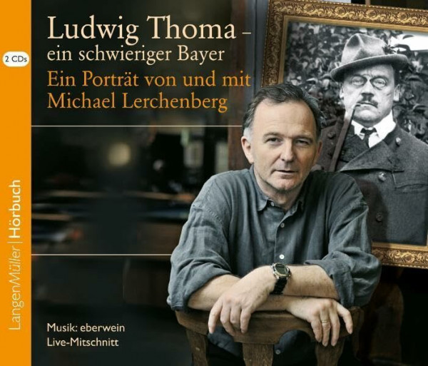 Ludwig Thoma - ein schwieriger Bayer (CD): Ein Porträt von und mit Michael Lerchenberg