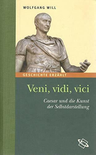 Veni, vidi, vici. Caesar und die Kunst der Selbstdarstellung. Geschichte erzählt: Bd 11