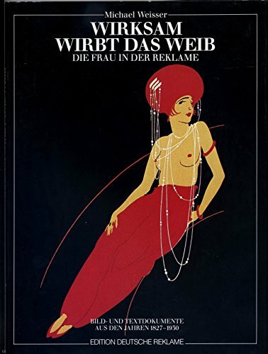 Wirksam wirbt das Weib. Die Frau in der Reklame. Bild- und Textdokumente aus den Jahren 1827-1930