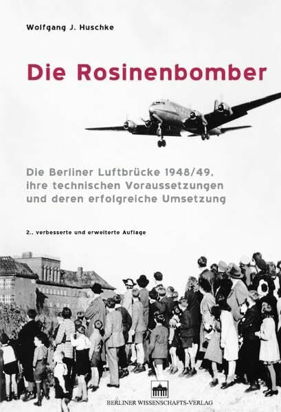 Die Rosinenbomber: Die Berliner Luftbrücke 1948/49, ihre technischen Voraussetzungen und deren erfolgreiche Umsetzung
