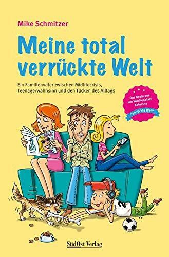 Meine total verrückte Welt: Ein Familienvater zwischen Midlifecrisis, Teenagerwahnsinn und den Tücken des Alltags: Ein Familienvater zwischen ... aus der Wochenblatt-Kolumne 'Verrückte Welt'