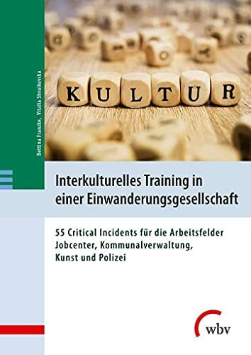 Interkulturelles Training in einer Einwanderungsgesellschaft: 55 Critical Incidents für die Arbeitsfelder Jobcenter, Kommunalverwaltung, Kunst und Polizei