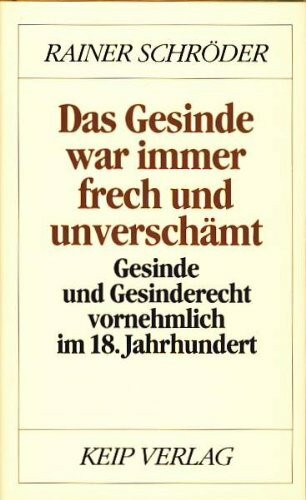Das Gesinde war immer frech und unverschämt: Gesinde und Gesinderecht vornehmlich im 18. Jahrhundert