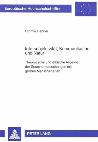 Intersubjektivität, Kommunikation und Natur: Theoretische und ethische Aspekte der Sprachuntersuchungen mit großen Menschenaffen: Theoretische und ... Philosophy / Série 20: Philosophie, Band 543)
