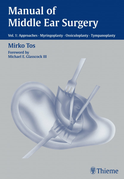 Manual of Middle Ear Surgery, Vol.1, Approaches, Myringoplasty, Ossiculoplasty and Tympanoplasty