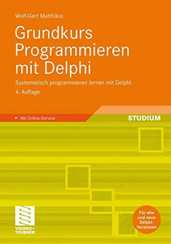 Grundkurs Programmieren mit Delphi: Systematisch programmieren lernen mit Delphi Grundkurs Programmieren mit Delphi: Systematisch programmieren lernen mit Delphi