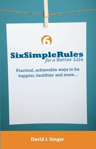 Six Simple Rules for a Better Life: Practical, achievable ways to be happier, healthier and more...