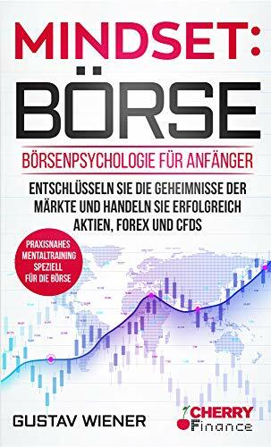 Mindset: Börse: Börsenpsychologie für Anfänger - Entschlüsseln Sie die Geheimnisse der Märkte und handeln Sie erfolgreich Aktien, Forex und CFDs + ... Börse... Mindset: Börse: Börsenpsychologie für Anfänger - Entschlüsseln Sie die Geheimnisse der Märkte und handeln Sie erfolgreich Aktien, Forex und CFDs + ... Börse und Finanzen für Einsteiger, Band 4)
