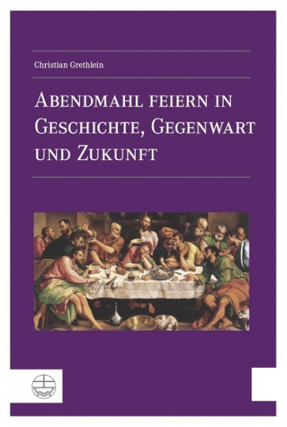 Abendmahl feiern in Geschichte, Gegenwart und Zukunft