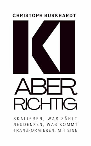 KI Aber Richtig: Skalieren, was zählt. Neudenken, was kommt. Transformieren, mit Sinn.