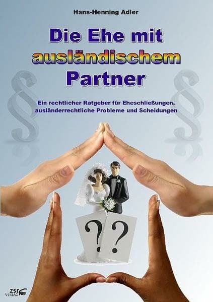 Die Ehe mit ausländischem Partner: Ein rechtlicher Ratgeber für Eheschließungen, ausländerrechtliche Probleme und Scheidungen