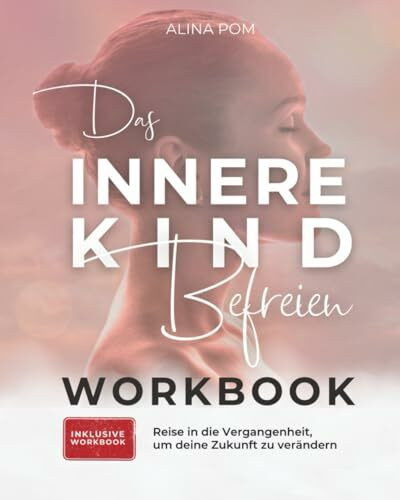 Das innere Kind befreien inkl. Workbook. Reise in die Vergangenheit, um die Zukunft neu zu gestalten: Inneres Kind verstehen und heilen. Der Schlüssel zum selbstbestimmten Leben
