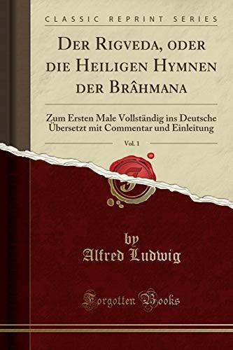 Der Rigveda, oder die Heiligen Hymnen der Brâhmana, Vol. 1: Zum Ersten Male Vollständig ins Deutsche Übersetzt mit Commentar und Einleitung (Classic Reprint)