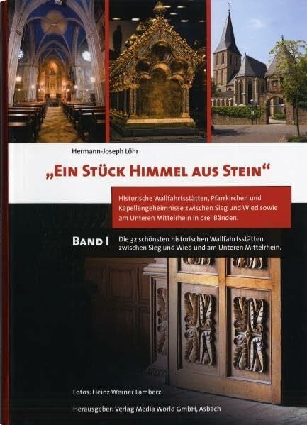 Ein Stück Himmel aus Stein: Band I Die 32 schönsten historischen Wallfahrtsstätten zwischen Sieg und Wied und am Unteren Mittelrhein