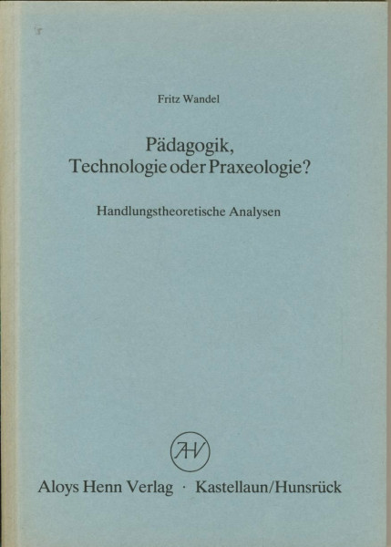 Pädagogik Technologie oder Praxeologie? Handlungstheoretische Analysen.