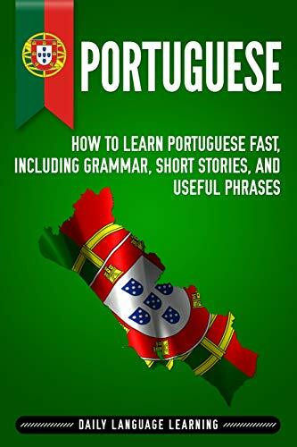 Portuguese: How to Learn Portuguese Fast, Including Grammar, Short Stories, and Useful Phrases