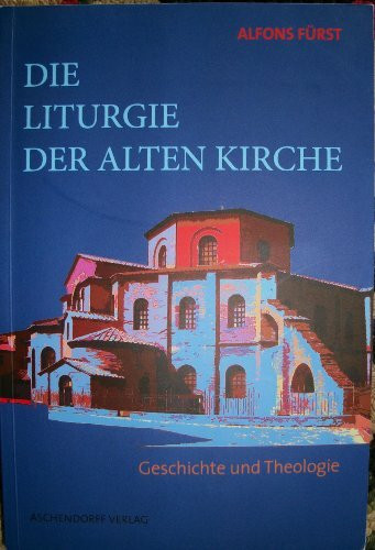 Die Liturgie der Alten Kirche: Geschichte und Theologie