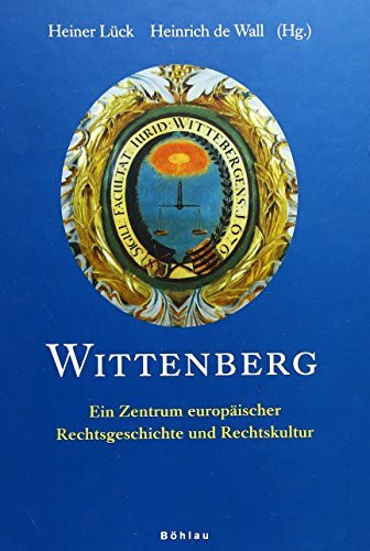 Wittenberg: Ein Zentrum europäischer Rechtsgeschichte und Rechtskultur. Herausgegeben von: Heiner Lück und Heinrich de Wall