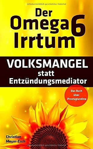 Der Omega 6 Irrtum: VOLKSMANGEL statt Entzündungsmediator (Das Buch über Prostaglandine)