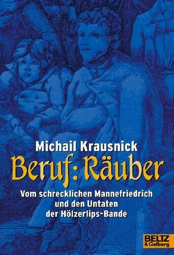 Beruf: Räuber: Vom schrecklichen Mannefriedrich und den Untaten der Hölzerlips-Bande. Eine historische Reportage mit alten Stichen, Fotos und einem kleinen Gauner-Lexikon (Gulliver)