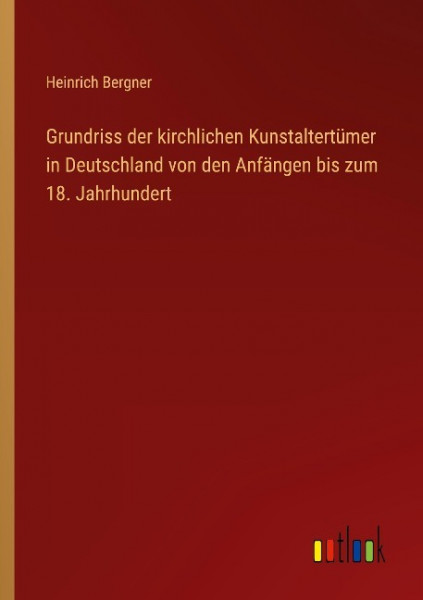 Grundriss der kirchlichen Kunstaltertümer in Deutschland von den Anfängen bis zum 18. Jahrhundert