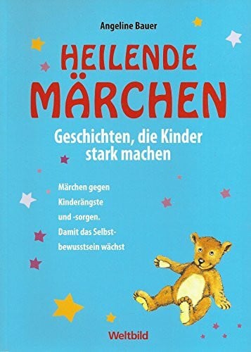 Heilende Märchen: Geschichten, die Kinder stark machen. Märchen gegen Kinderängste und -sorgen, damit das Selbstbewusstsein wächst