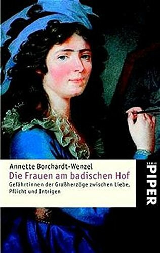 Die Frauen am badischen Hof: Gefährtinnen der Großherzöge zwischen Liebe, Pflicht und Intrigen: Gefährtinnen der Grossherzöge zwischen Liebe, Pflicht und Intrigen (Piper Taschenbuch, Band 23696)