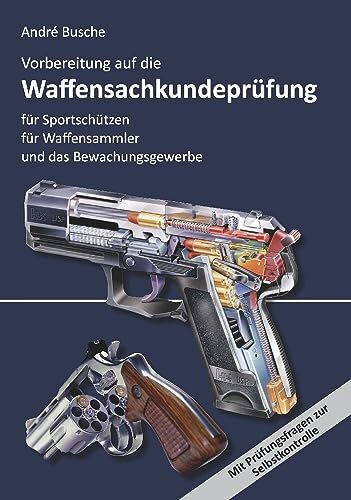 Vorbereitung auf die Waffensachkundeprüfung für Sportschützen, Waffensammler und das Bewachungsgewerbe: Waffenrecht - Beschussrecht - Waffentechnik - ... Praxiswissen für Anwender des Waffengesetzes)