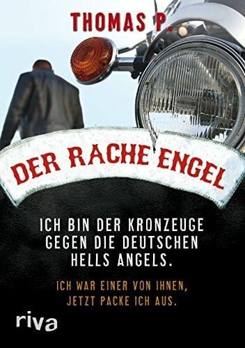 Der Racheengel: Ich bin der Kronzeuge gegen die deutschen Hells Angels. Ich war einer von ihnen, jetzt packe ich aus.