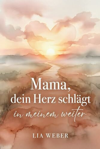 Mama, dein Herz schlägt in meinem weiter: Vom schmerzvollen Loslassen zum liebevollen Festhalten der Liebe