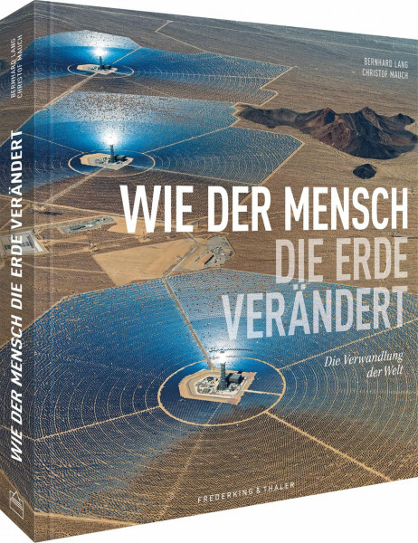 National Geographic Bildband – Wie der Mensch die Erde verändert: Die Verwandlung der Welt. Luftaufnahmen gewähren neue Perspektiven und zeigen den Wandel vom Karbonzeitalter zur Nachhaltigkeit.