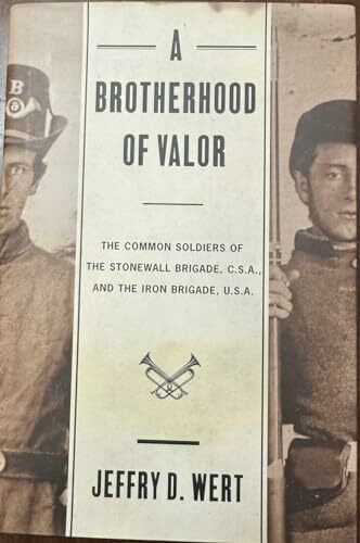 A Brotherhood of Valor: The Common Soldiers of the Stonewall Brigade, C.S.A., and the Iron Brigade, U.S.A