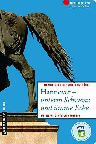 Hannover unterm Schwanz und ümme Ecke: Wo die wilden Welfen wohnen (Lieblingsplätze im GMEINER-Verlag)