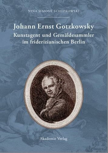 Johann Ernst Gotzkowsky. Kunstagent und Gemäldesammler im friderizianischen Berlin: Kunstagent und Gemäldesammler im friderizianischen Berlin. Diss.