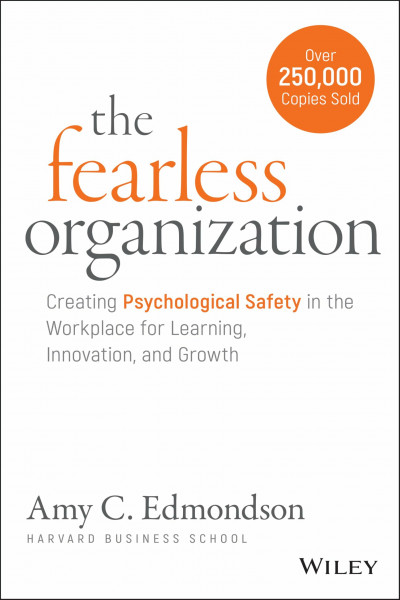 The Fearless Organization: Creating Psychological Safety in the Workplace for Learning, Innovation, and Growth