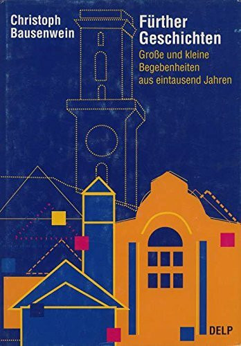Fürther Geschichten: Grosse und kleine Begebenheiten aus eintausend Jahren