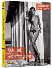 Akt- und Erotikfotografie - 100 Fototipps für perfekte Foto Aufnahmen mit vielen Tipps